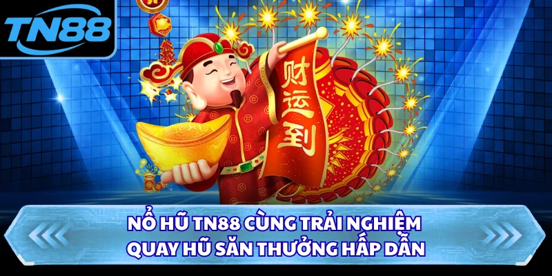 Nổ hũ TN88 cùng trải nghiệm quay hũ săn thưởng hấp dẫn